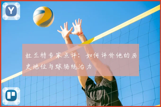 杜兰特专家点评：如何评价他的历史地位与球场统治力