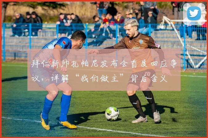 拜仁新帅孔帕尼发布会首度回应争议，详解“我们做主”背后含义
