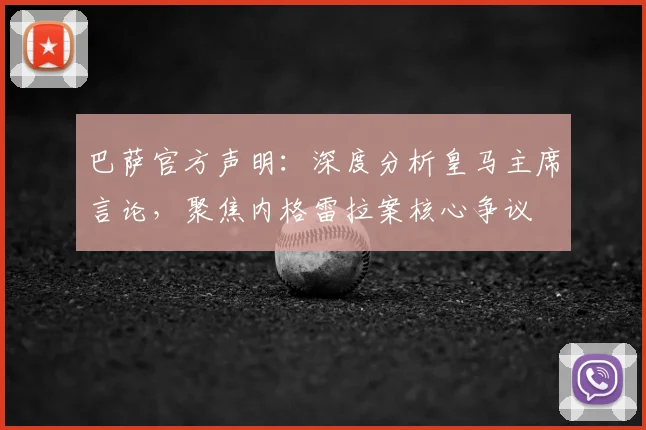 巴萨官方声明：深度分析皇马主席言论，聚焦内格雷拉案核心争议