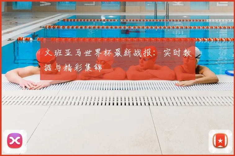 文班亚马世界杯最新战报:实时数据与精彩集锦