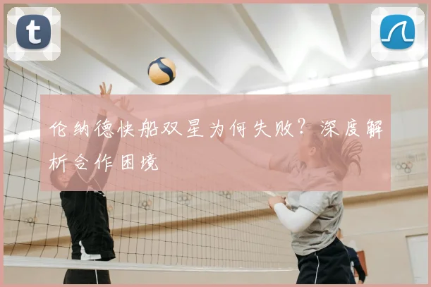 伦纳德快船双星为何失败？深度解析合作困境