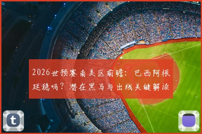 2026世预赛南美区前瞻：巴西阿根廷稳吗？潜在黑马与出线关键解读