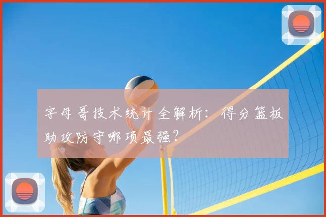 字母哥技术统计全解析：得分篮板助攻防守哪项最强？