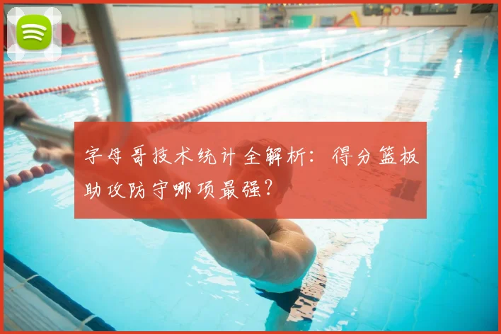 字母哥技术统计全解析:得分篮板助攻防守哪项最强?