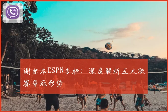 谢尔本ESPN专栏:深度解析五大联赛争冠形势