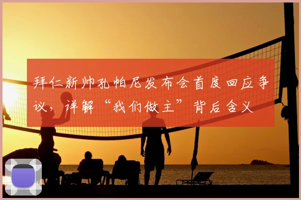 拜仁新帅孔帕尼发布会首度回应争议,详解“我们做主”背后含义
