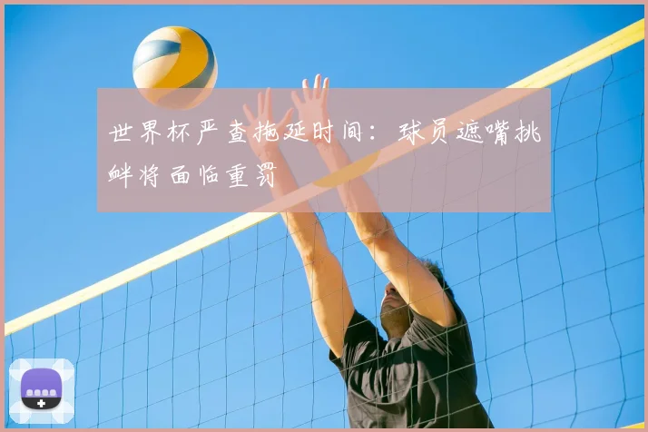 世界杯严查拖延时间：球员遮嘴挑衅将面临重罚