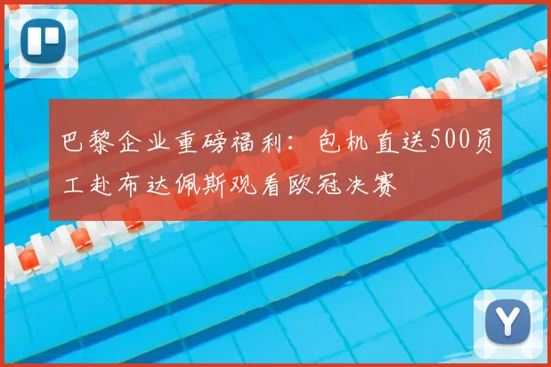 巴黎企业重磅福利：包机直送500员工赴布达佩斯观看欧冠决赛