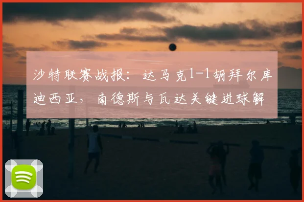沙特联赛战报:达马克1-1胡拜尔库迪西亚,南德斯与瓦达关键进球解析