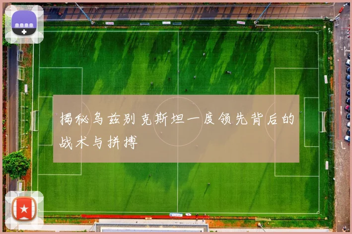 揭秘乌兹别克斯坦一度领先背后的战术与拼搏